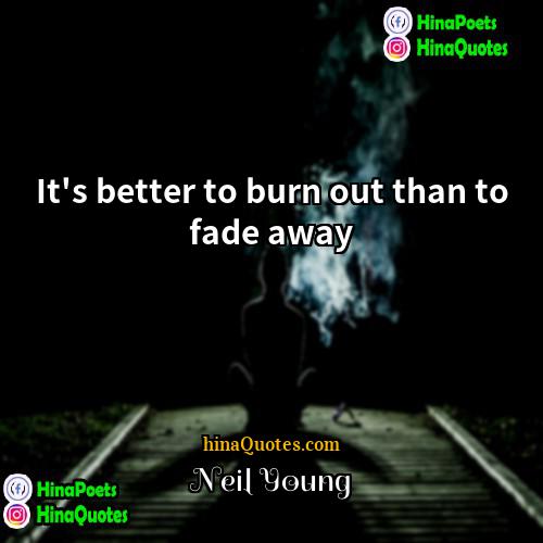 Neil Young Quotes | It's better to burn out than to